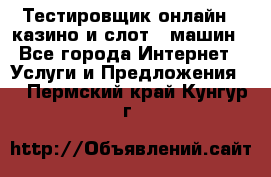 Тестировщик онлайн – казино и слот - машин - Все города Интернет » Услуги и Предложения   . Пермский край,Кунгур г.